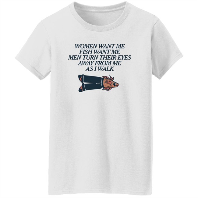 Women Want Me Fish Want Me Men Turn Their Eyes Away From Me As I Walk Shirt Vlctorianchild Women Want Me Fish Want Me Men Turn Their Eyes Away From Me As I Walk Shirt Vlctorianchild
