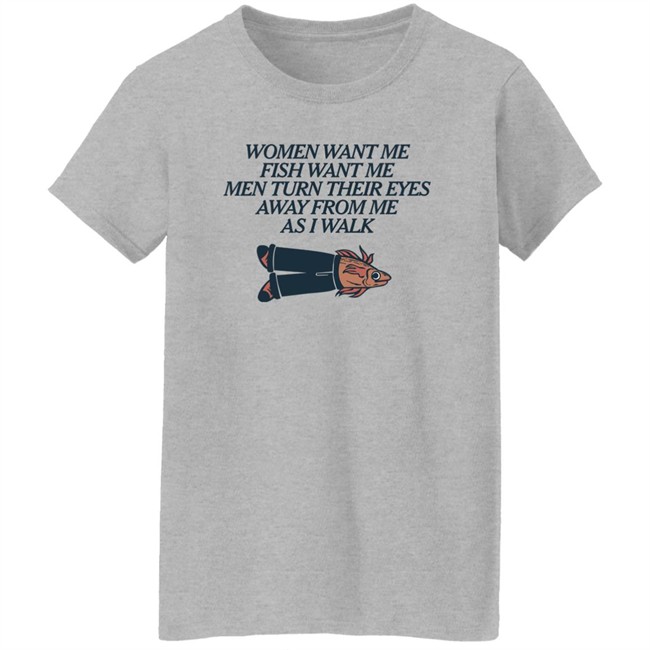 Women Want Me Fish Want Me Men Turn Their Eyes Away From Me As I Walk Shirt Vlctorianchild Women Want Me Fish Want Me Men Turn Their Eyes Away From Me As I Walk Shirt Vlctorianchild