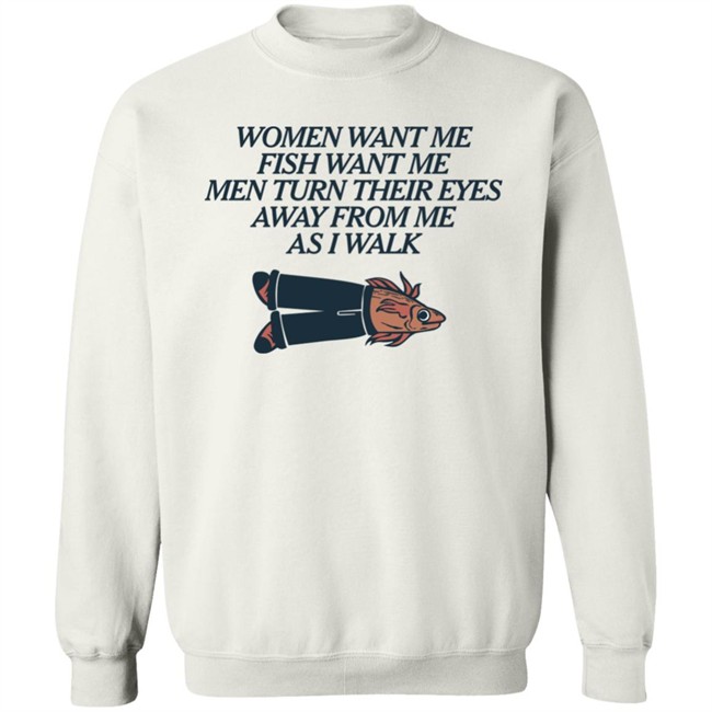 Women Want Me Fish Want Me Men Turn Their Eyes Away From Me As I Walk Shirt Vlctorianchild Women Want Me Fish Want Me Men Turn Their Eyes Away From Me As I Walk Shirt Vlctorianchild