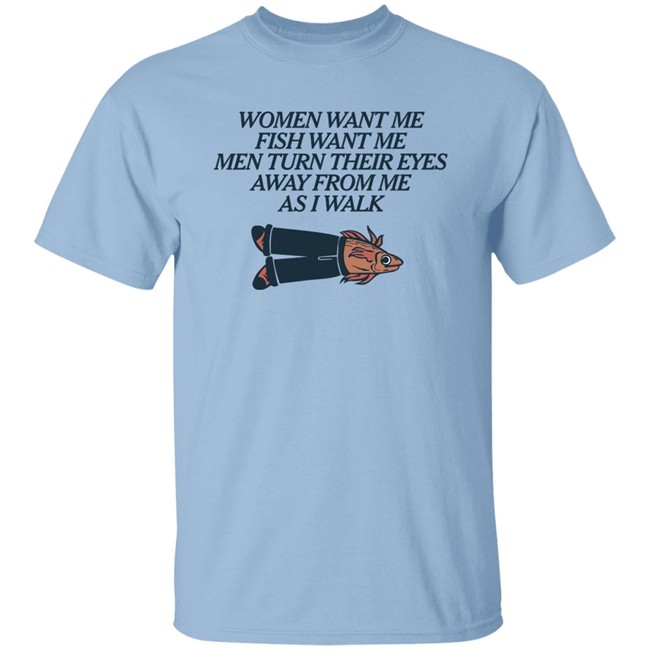 Women Want Me Fish Want Me Men Turn Their Eyes Away From Me As I Walk Shirt Vlctorianchild Women Want Me Fish Want Me Men Turn Their Eyes Away From Me As I Walk Shirt Vlctorianchild