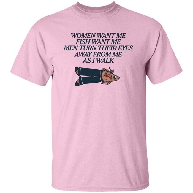 Women Want Me Fish Want Me Men Turn Their Eyes Away From Me As I Walk Shirt Vlctorianchild Women Want Me Fish Want Me Men Turn Their Eyes Away From Me As I Walk Shirt Vlctorianchild