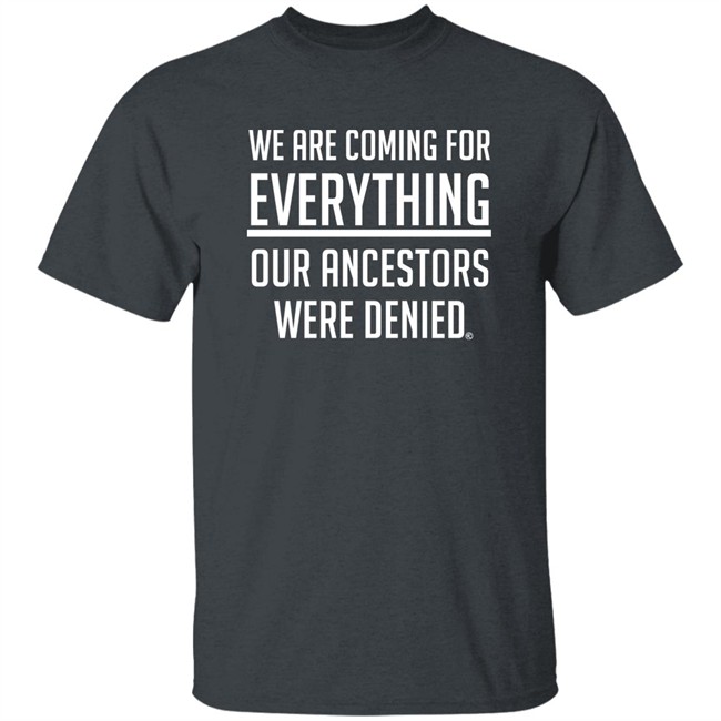 We Are Coming For Everything Our Ancestors Were Denied Shirt Resist Clothing Merch Msimmons444