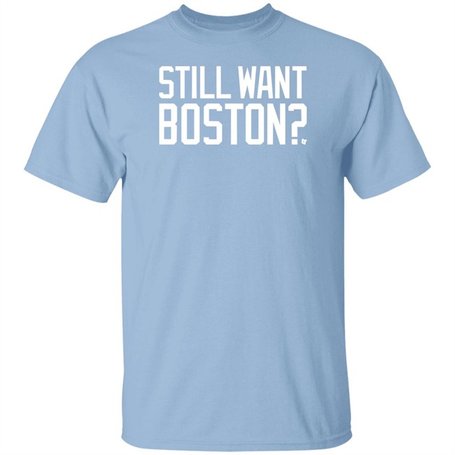Still Want Boston T Shirt BreakingT Still Want Boston T Shirt BreakingT