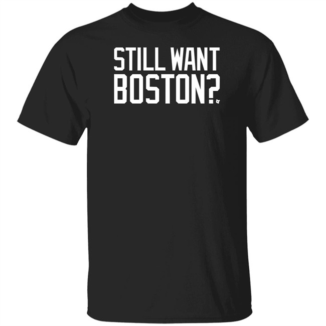 Still Want Boston T Shirt BreakingT Still Want Boston T Shirt BreakingT