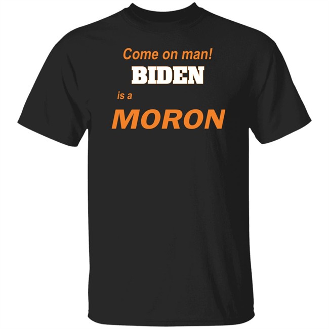 Come On Man Biden Is A Moron T Shirt Biden Is A Moron A Stupid Person Fool Idiot Anti-Biden T Shirts