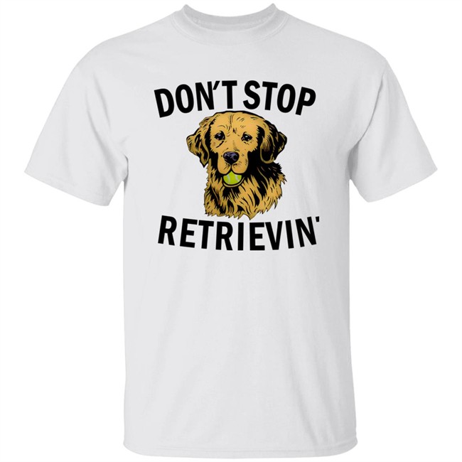 Don't Stop Retrievin Shirt Don't Stop Retrievin Shirt