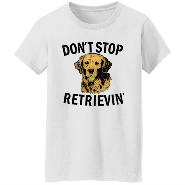Don't Stop Retrievin Shirt Don't Stop Retrievin Shirt