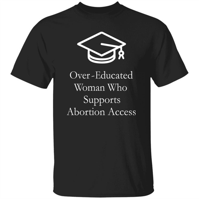 Over Educated Woman Who Supports Abortion Access T Shirt Charlotte Clymer Over Educated Woman Who Supports Abortion Access T Shirt Charlotte Clymer