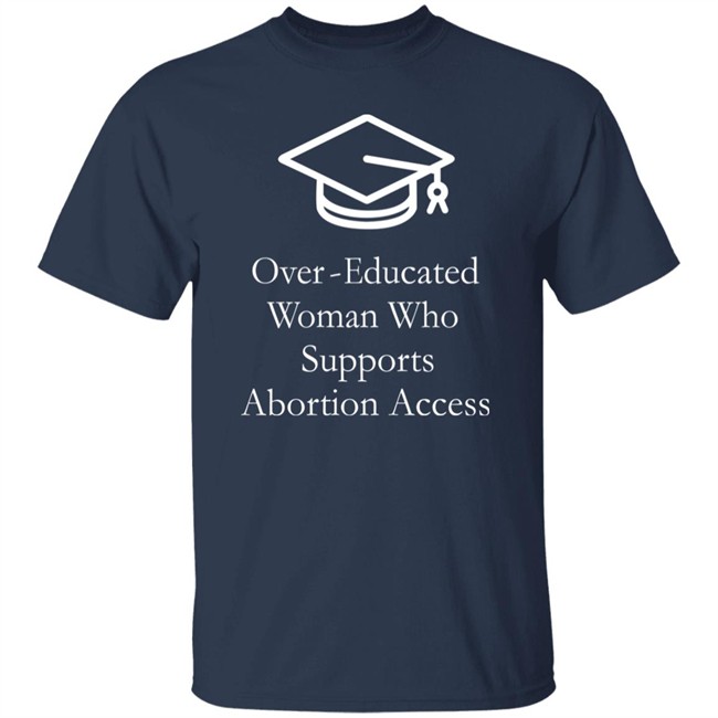 Over Educated Woman Who Supports Abortion Access T Shirt Charlotte Clymer Over Educated Woman Who Supports Abortion Access T Shirt Charlotte Clymer