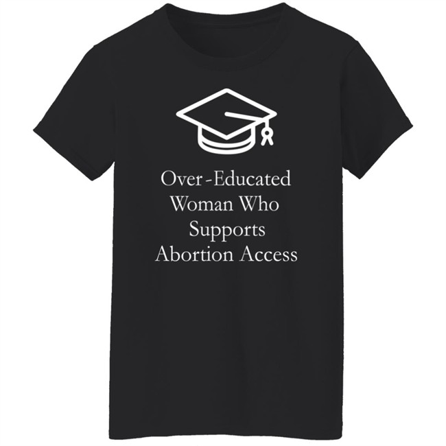 Over Educated Woman Who Supports Abortion Access T Shirt Charlotte Clymer Over Educated Woman Who Supports Abortion Access T Shirt Charlotte Clymer
