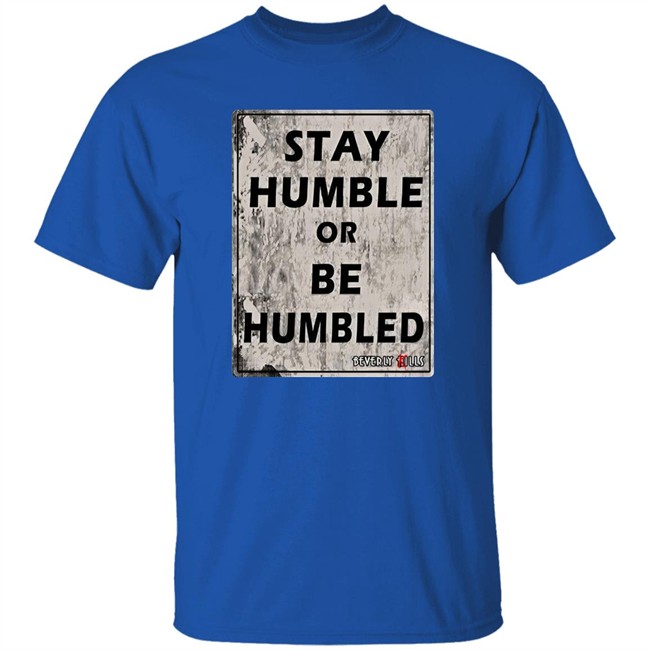 Beverly Kills Store Merch Stay Humble Or Be Humbled Shirt Izze Beverly Kills Store Merch Stay Humble Or Be Humbled Shirt Izze
