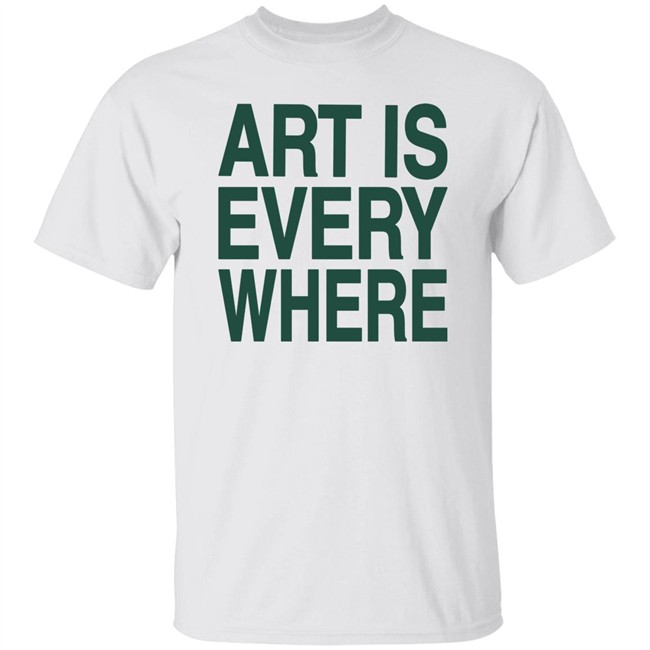 Art Is Everywhere T Shirt Lexanie Flaquer