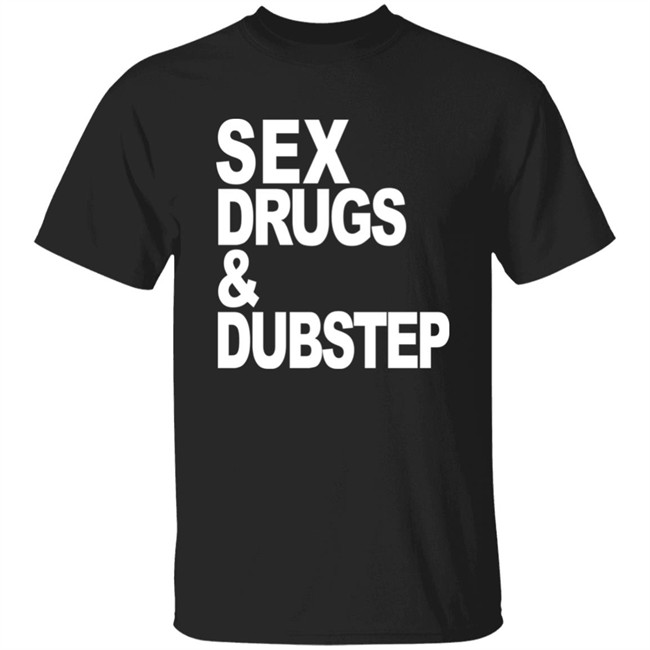 Sex Drugs & Dubstep T Shirt Oddartistimages
