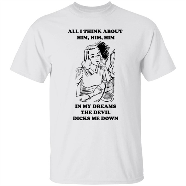 All I Think About Him In My Dreams The Devil Dicks Me Down Shirt Goodshirts Merch
