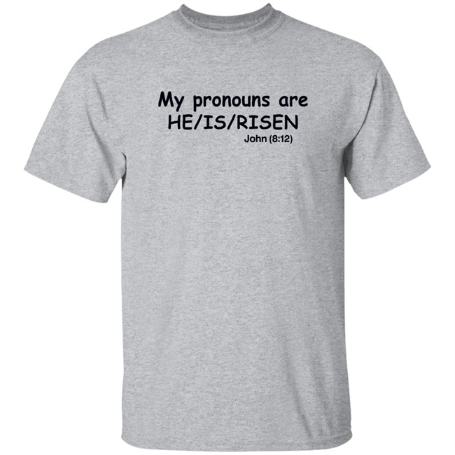 Shirts That Go Hard My Pronouns Are He Is Risen John 8 12 Shirt