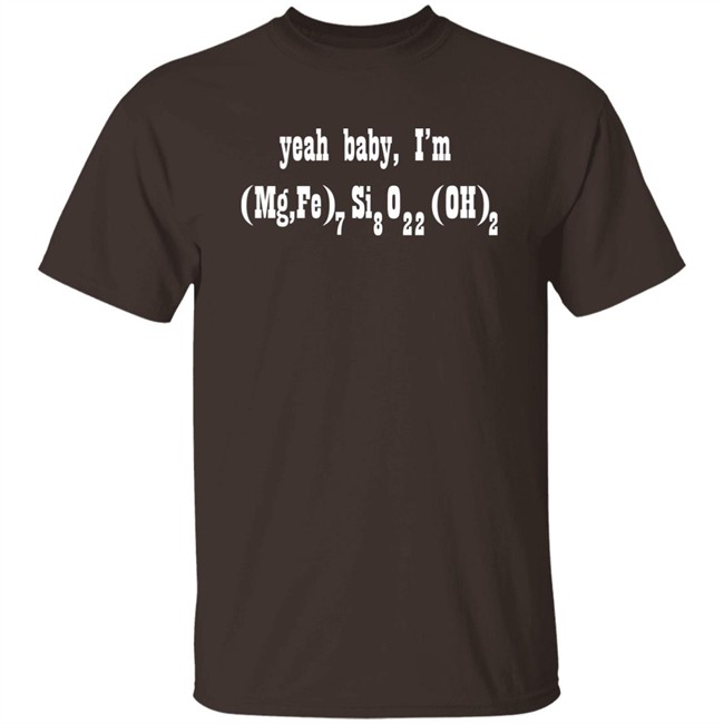Yeah Baby I'm (Mg,Fe)7Si8O22(OH)2 Shirt