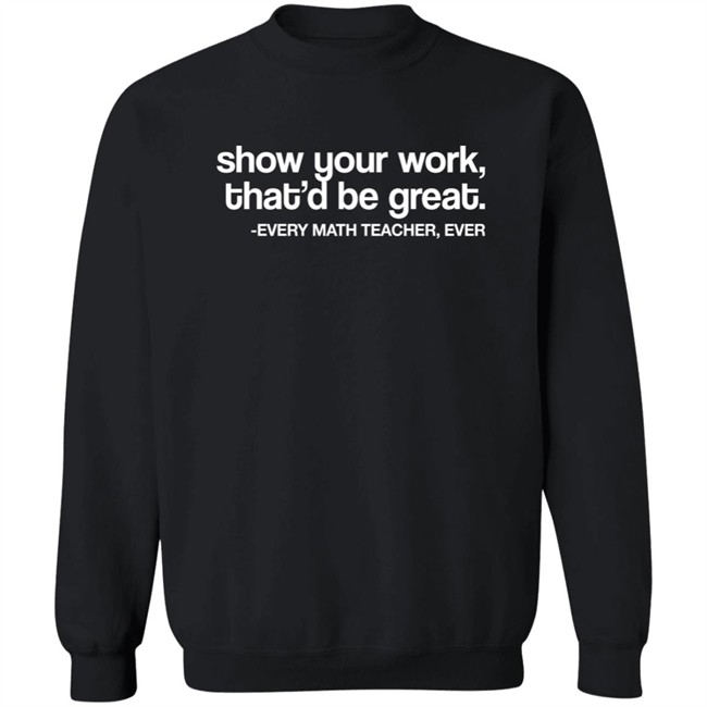 Amped Up Learning Shop Show Your Work That'd Be Great Every Math Teacher Ever Shirt Amped Up Learning Shop Show Your Work That'd Be Great Every Math Teacher Ever Shirt