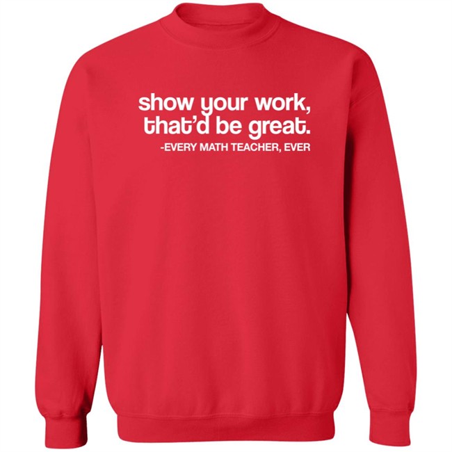 Amped Up Learning Shop Show Your Work That'd Be Great Every Math Teacher Ever Shirt Amped Up Learning Shop Show Your Work That'd Be Great Every Math Teacher Ever Shirt