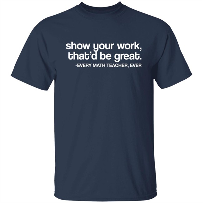 Amped Up Learning Shop Show Your Work That'd Be Great Every Math Teacher Ever Shirt Amped Up Learning Shop Show Your Work That'd Be Great Every Math Teacher Ever Shirt