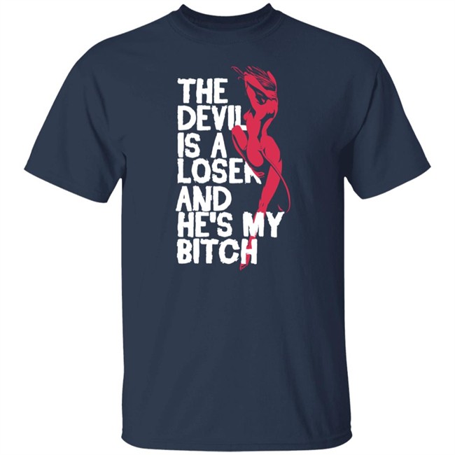 The Devil Is A Loser And He's My Bitch Shirt The Devil Is A Loser And He's My Bitch Shirt