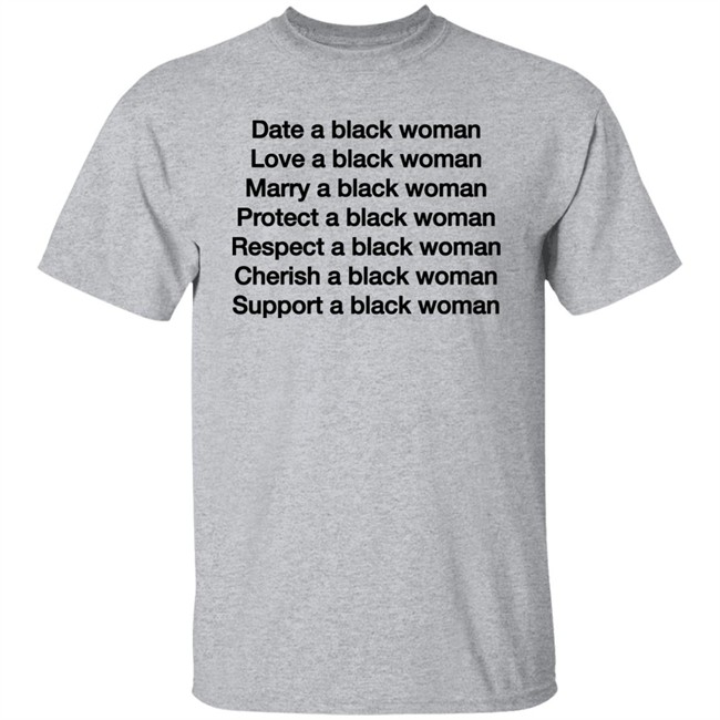 Date A Black Woman Love A Black Woman Marry A Black Woman Protect A Black Woman Respect A Black Woman Cherish A Black Woman Support A Black Woman Shirt