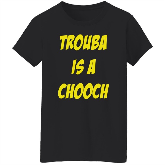 Trouba Is A Chooch T Shirt Mike Rupp Trouba Is A Chooch T Shirt Mike Rupp