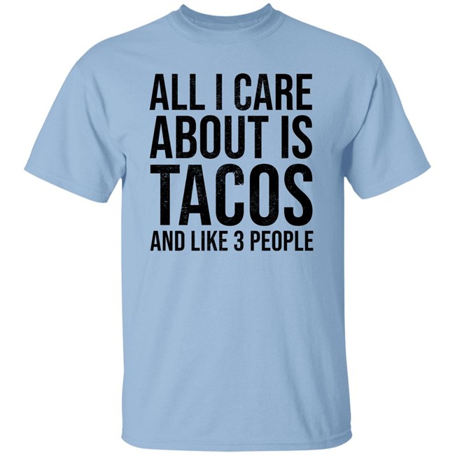 All I Care About Is Tacos And Like 3 People Shirt All I Care About Is Tacos And Like 3 People Shirt