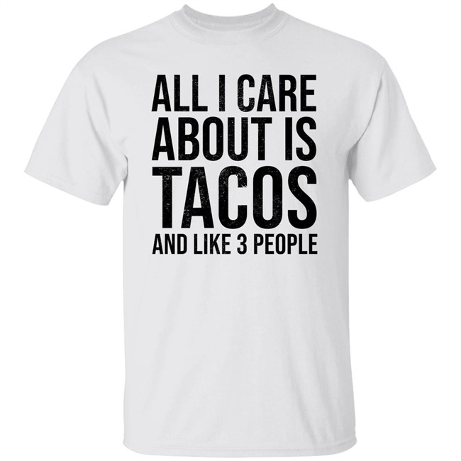 All I Care About Is Tacos And Like 3 People Shirt All I Care About Is Tacos And Like 3 People Shirt