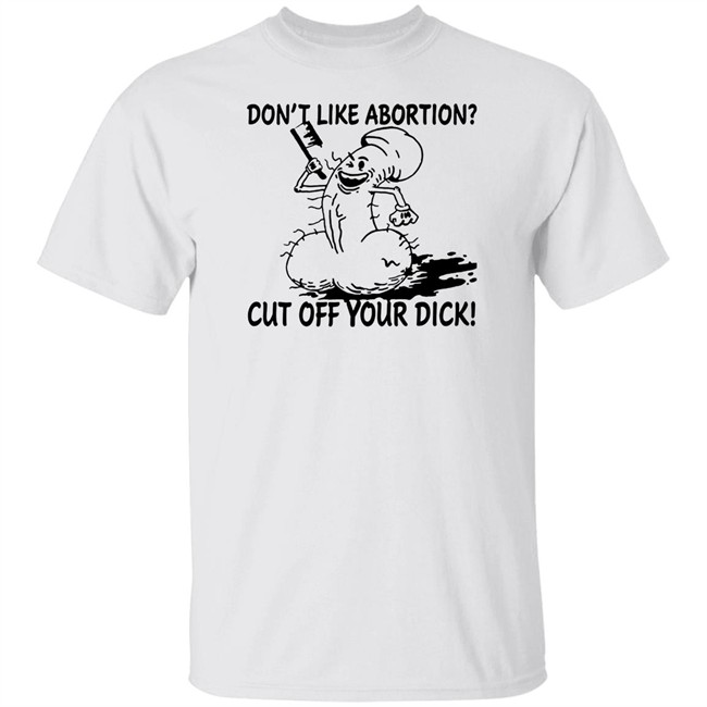 Don’T Like Abortion Cut Off Your Dick T Shirt Blackwood