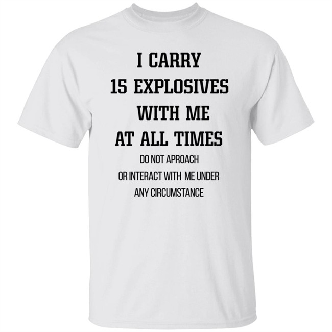 I Carry 15 Explosives With Me At All Times T Shirt