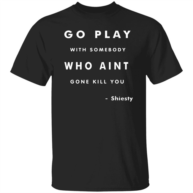 Shiesty Go Play With Somebody Who Anit Gone Kill You T Shirt