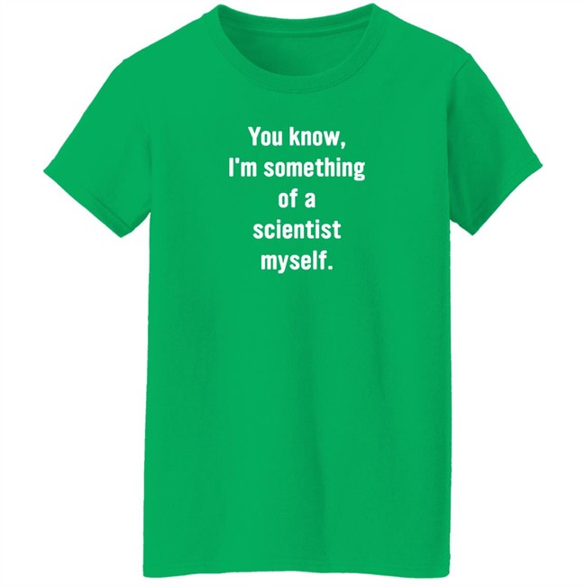 You Know I'm Something Of A Scientist Myself Shirt Rob Glover You Know I'm Something Of A Scientist Myself Shirt Rob Glover