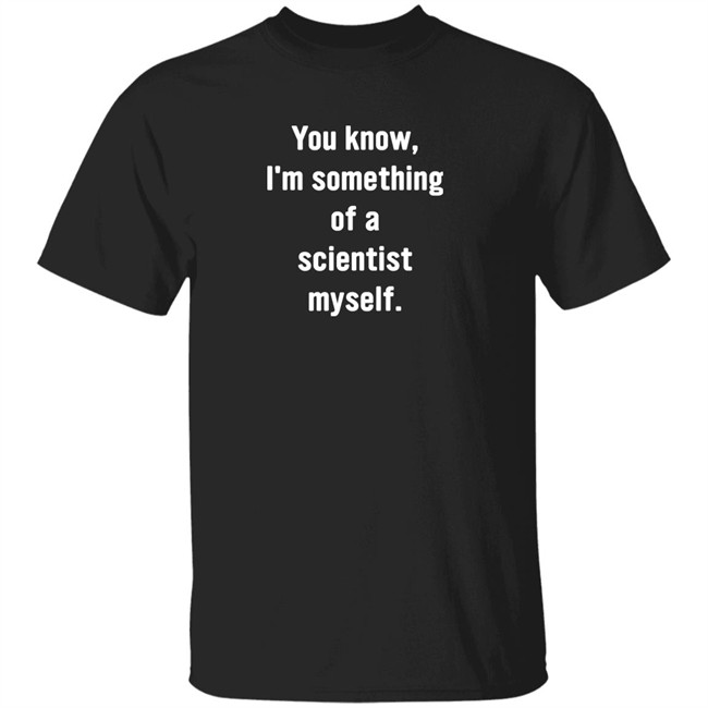 You Know I'm Something Of A Scientist Myself Shirt Rob Glover You Know I'm Something Of A Scientist Myself Shirt Rob Glover
