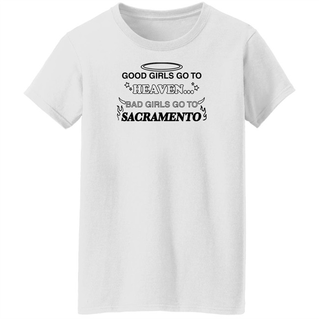 Good Girls Go To Heaven Bad Girls Go To Sacramento Shirt Good Girls Go To Heaven Bad Girls Go To Sacramento Shirt