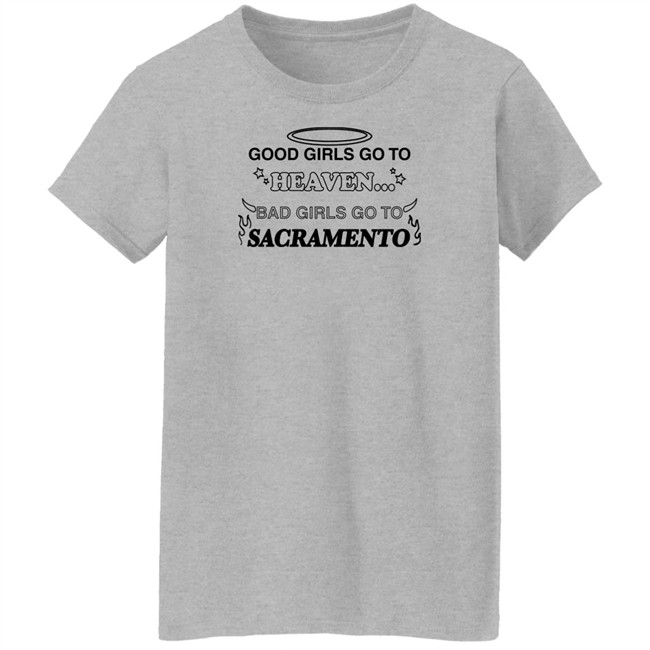 Good Girls Go To Heaven Bad Girls Go To Sacramento Shirt Good Girls Go To Heaven Bad Girls Go To Sacramento Shirt
