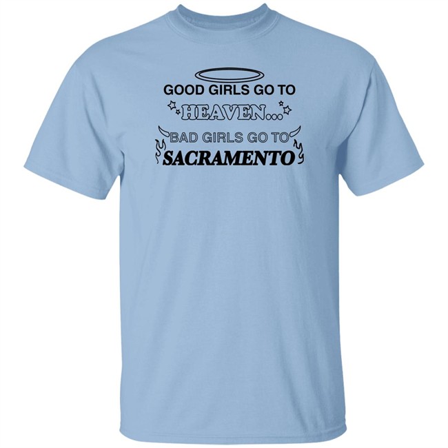 Good Girls Go To Heaven Bad Girls Go To Sacramento Shirt Good Girls Go To Heaven Bad Girls Go To Sacramento Shirt