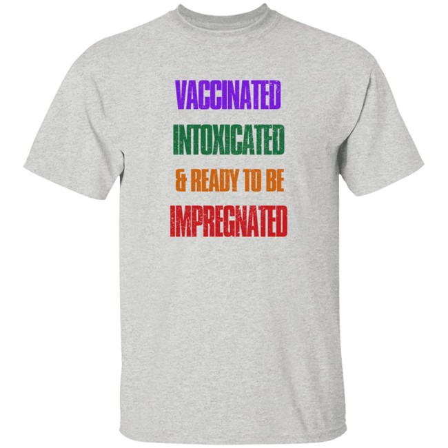 Vaccinated Intoxicated And Ready To Be Impregnated T Shirt