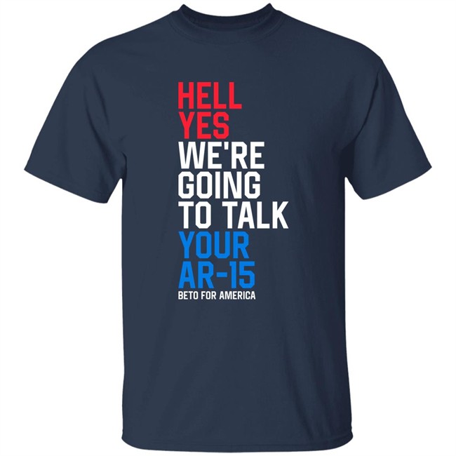 Beto O'rourke Hell Yes We're Going To Take Your Ar-15 Beto For American Shirt Beto O'rourke Hell Yes We're Going To Take Your Ar-15 Beto For American Shirt