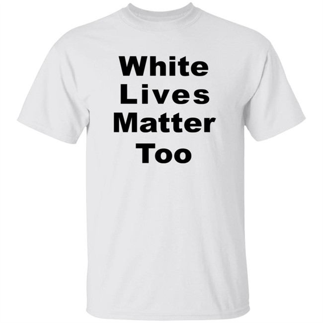 White Lives Matter Too T Shirt