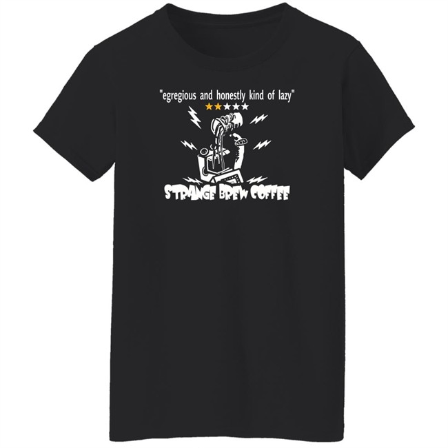 Egregious And Honestly Kind Of Lazy T Shirt Strange Brew Coffeehouse Merchandise Egregious And Honestly Kind Of Lazy T Shirt Strange Brew Coffeehouse Merchandise