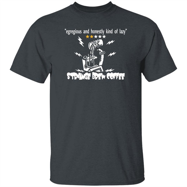 Egregious And Honestly Kind Of Lazy T Shirt Strange Brew Coffeehouse Merchandise Egregious And Honestly Kind Of Lazy T Shirt Strange Brew Coffeehouse Merchandise
