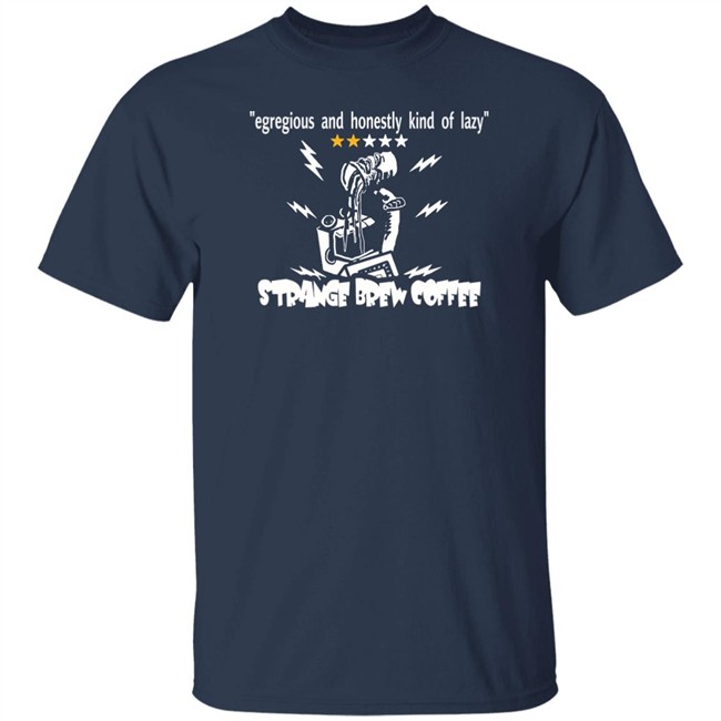 Egregious And Honestly Kind Of Lazy T Shirt Strange Brew Coffeehouse Merchandise Egregious And Honestly Kind Of Lazy T Shirt Strange Brew Coffeehouse Merchandise