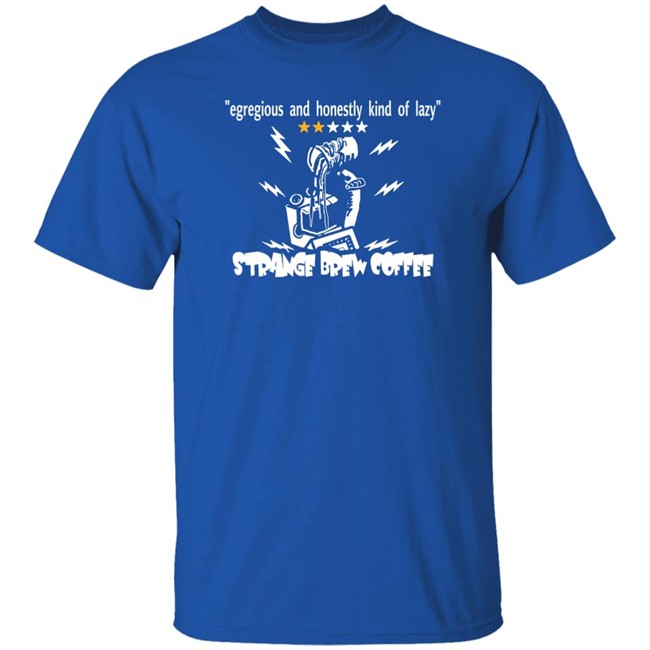 Egregious And Honestly Kind Of Lazy T Shirt Strange Brew Coffeehouse Merchandise Egregious And Honestly Kind Of Lazy T Shirt Strange Brew Coffeehouse Merchandise