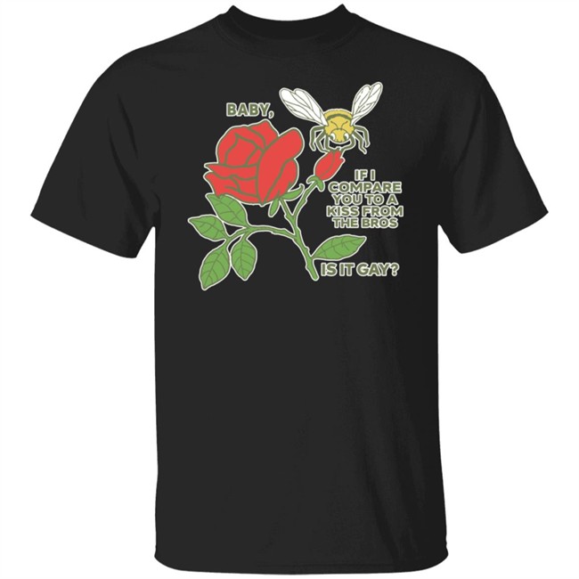 Shirts That Go Hard Baby If I Compare You To A Kiss From The Bros Is It Gay Shirt Baby If I Compare You To A Kiss From The Bros Is It Gay Shirt Shirts That Go Hard