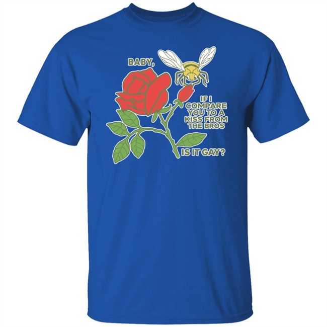Shirts That Go Hard Baby If I Compare You To A Kiss From The Bros Is It Gay Shirt Shirts That Go Hard Baby If I Compare You To A Kiss From The Bros Is It Gay Shirt