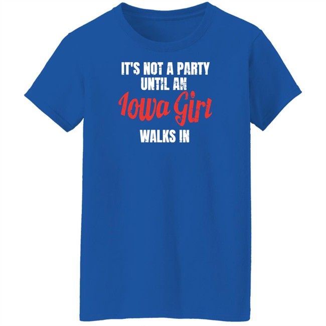 It's Not A Party Until An Iowa Girl Walks In Shirt Spliff Chopsky Iowa Girl Shirts