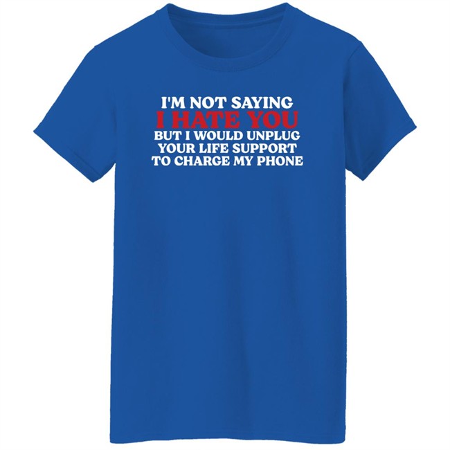 Kentucky Men’S Basketball Im Not Saying I Hate You But I Would Unplug Your Life Support To Charge My Phone Shirt Chuuwee