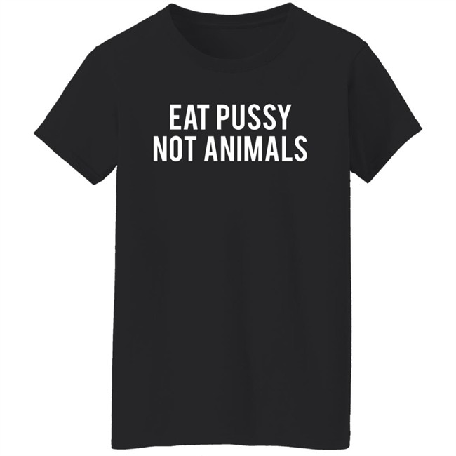Eat Pussy Not Animals Shirt