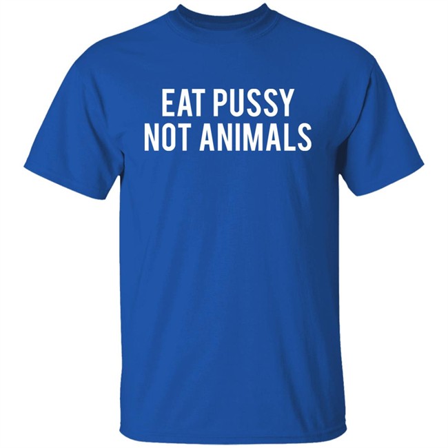 Eat Pussy Not Animals Shirt Eat Pussy Not Animals Shirt