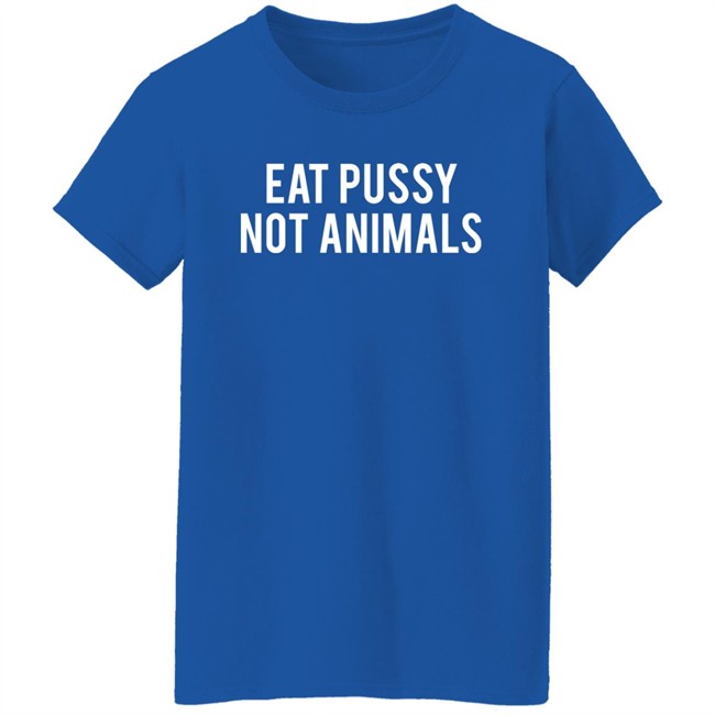 Eat Pussy Not Animals Shirt Eat Pussy Not Animals Shirt